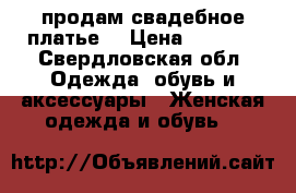 продам свадебное платье  › Цена ­ 4 500 - Свердловская обл. Одежда, обувь и аксессуары » Женская одежда и обувь   